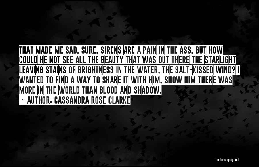 Cassandra Rose Clarke Quotes: That Made Me Sad. Sure, Sirens Are A Pain In The Ass, But How Could He Not See All The