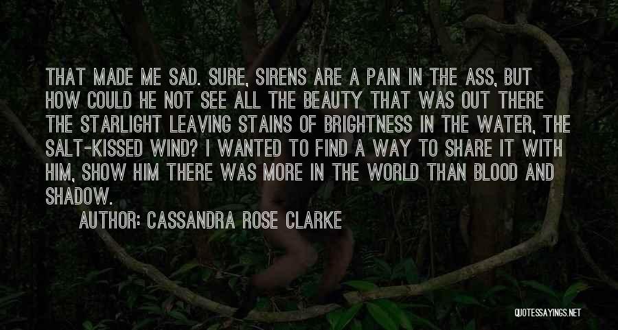 Cassandra Rose Clarke Quotes: That Made Me Sad. Sure, Sirens Are A Pain In The Ass, But How Could He Not See All The