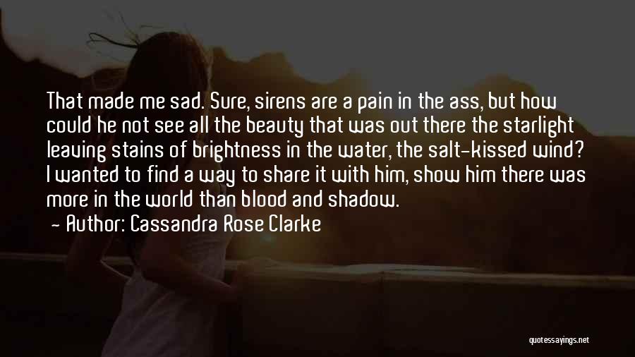 Cassandra Rose Clarke Quotes: That Made Me Sad. Sure, Sirens Are A Pain In The Ass, But How Could He Not See All The