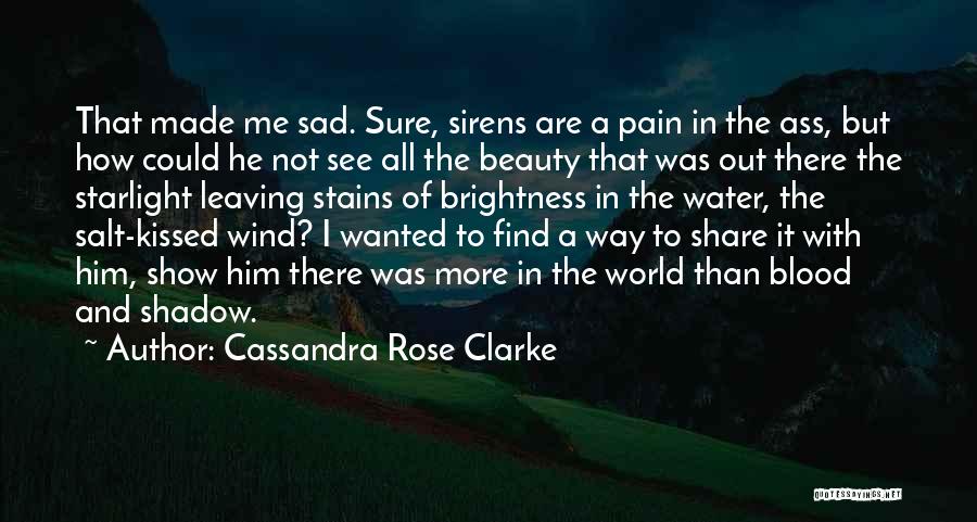 Cassandra Rose Clarke Quotes: That Made Me Sad. Sure, Sirens Are A Pain In The Ass, But How Could He Not See All The