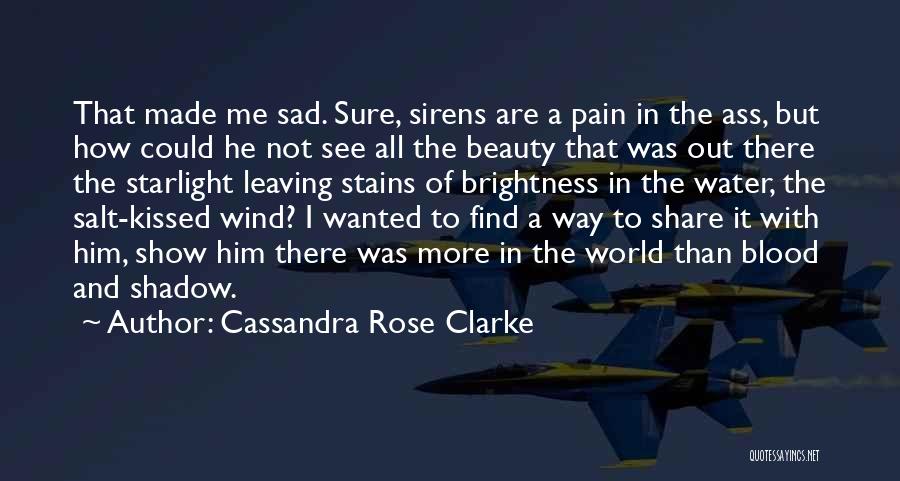 Cassandra Rose Clarke Quotes: That Made Me Sad. Sure, Sirens Are A Pain In The Ass, But How Could He Not See All The