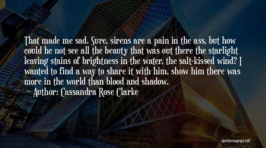 Cassandra Rose Clarke Quotes: That Made Me Sad. Sure, Sirens Are A Pain In The Ass, But How Could He Not See All The