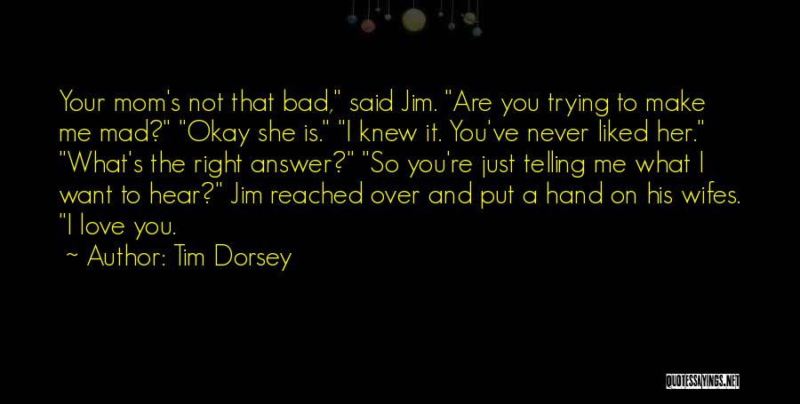 Tim Dorsey Quotes: Your Mom's Not That Bad, Said Jim. Are You Trying To Make Me Mad? Okay She Is. I Knew It.