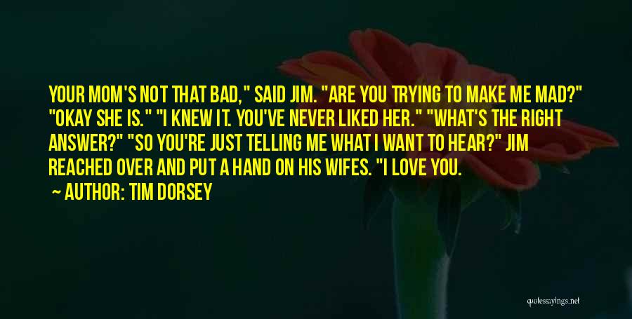 Tim Dorsey Quotes: Your Mom's Not That Bad, Said Jim. Are You Trying To Make Me Mad? Okay She Is. I Knew It.