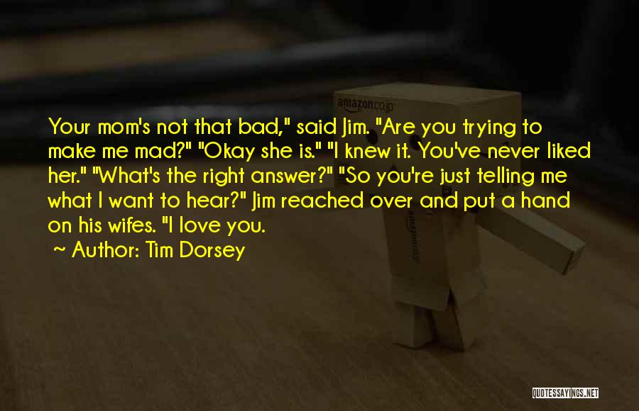 Tim Dorsey Quotes: Your Mom's Not That Bad, Said Jim. Are You Trying To Make Me Mad? Okay She Is. I Knew It.