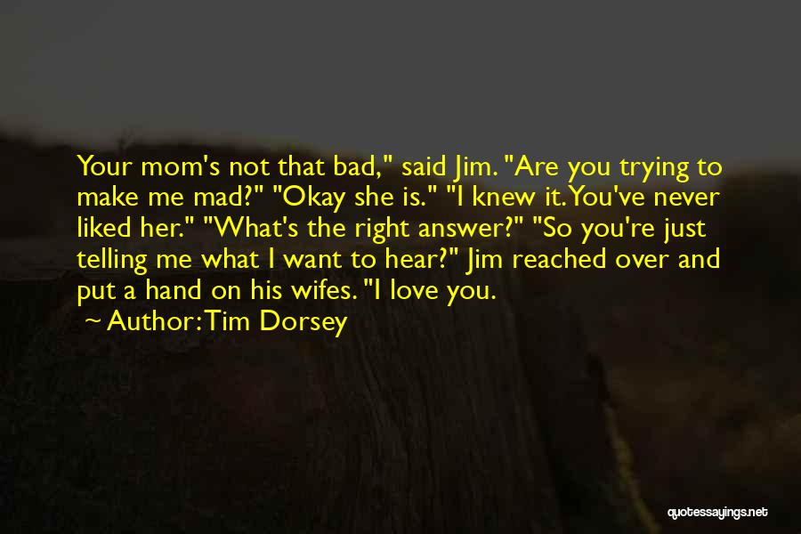 Tim Dorsey Quotes: Your Mom's Not That Bad, Said Jim. Are You Trying To Make Me Mad? Okay She Is. I Knew It.
