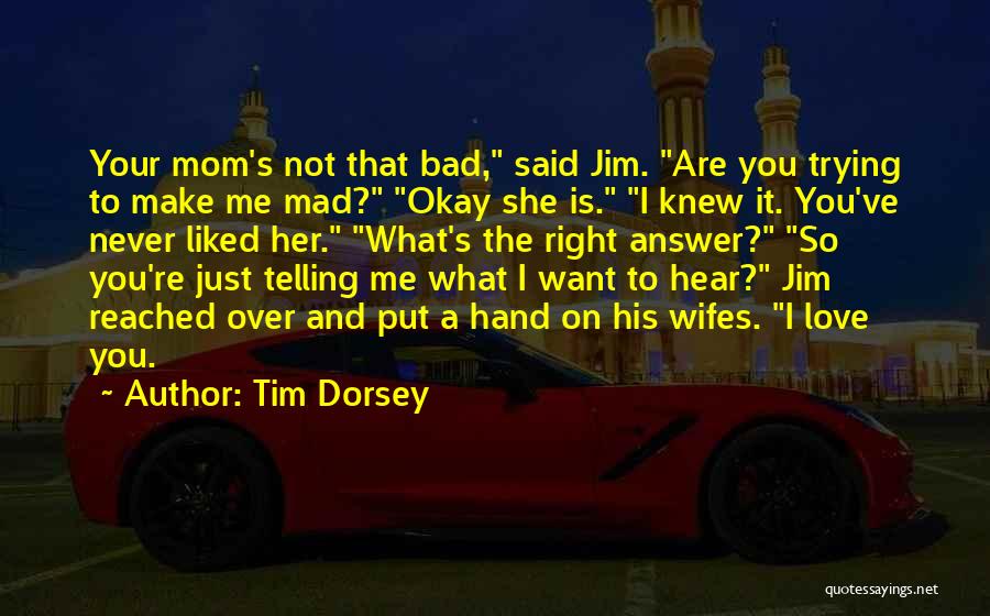 Tim Dorsey Quotes: Your Mom's Not That Bad, Said Jim. Are You Trying To Make Me Mad? Okay She Is. I Knew It.