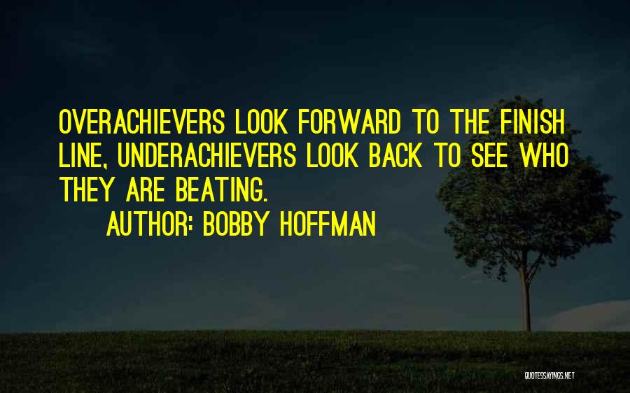 Bobby Hoffman Quotes: Overachievers Look Forward To The Finish Line, Underachievers Look Back To See Who They Are Beating.