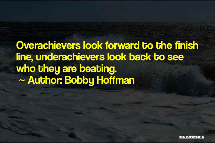 Bobby Hoffman Quotes: Overachievers Look Forward To The Finish Line, Underachievers Look Back To See Who They Are Beating.