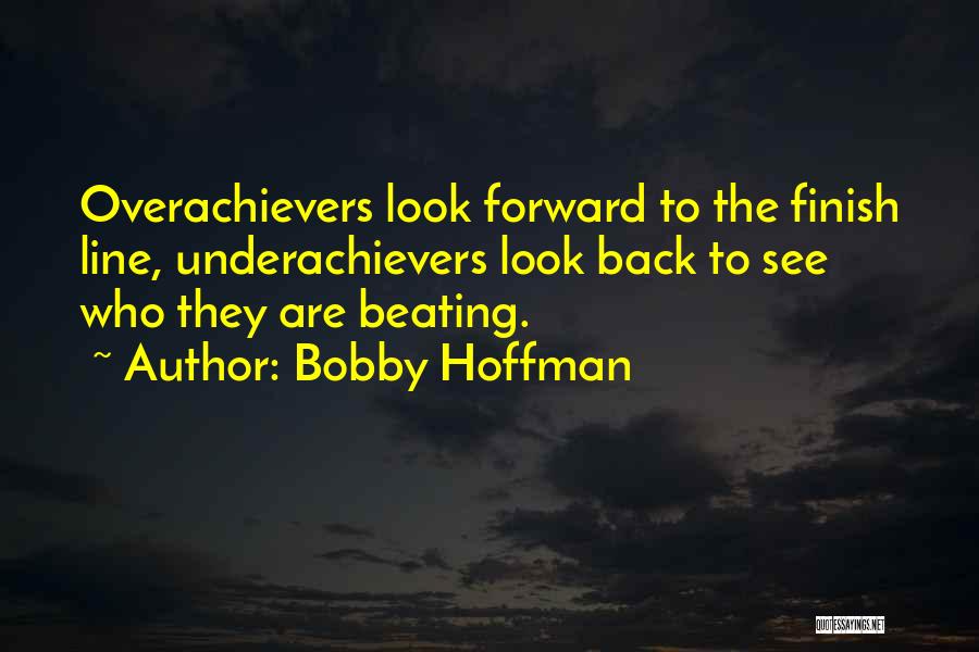 Bobby Hoffman Quotes: Overachievers Look Forward To The Finish Line, Underachievers Look Back To See Who They Are Beating.