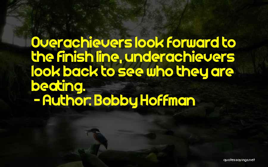 Bobby Hoffman Quotes: Overachievers Look Forward To The Finish Line, Underachievers Look Back To See Who They Are Beating.