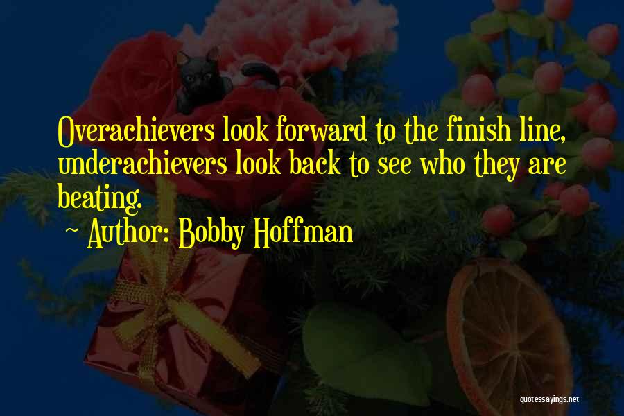 Bobby Hoffman Quotes: Overachievers Look Forward To The Finish Line, Underachievers Look Back To See Who They Are Beating.