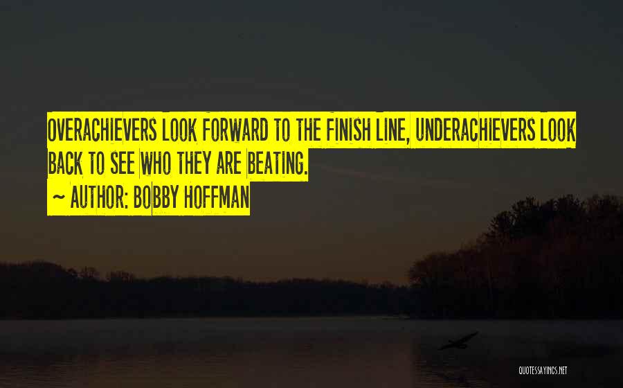 Bobby Hoffman Quotes: Overachievers Look Forward To The Finish Line, Underachievers Look Back To See Who They Are Beating.