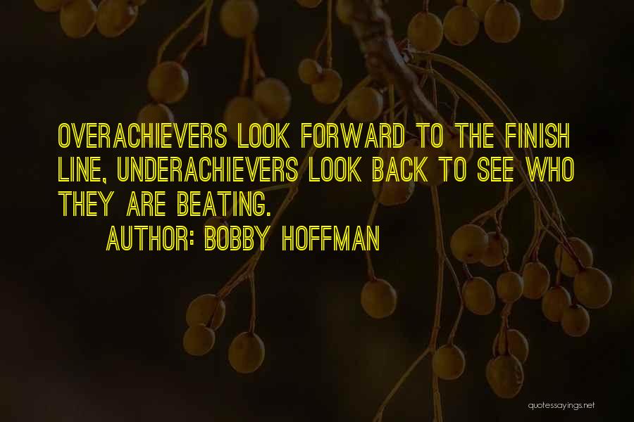 Bobby Hoffman Quotes: Overachievers Look Forward To The Finish Line, Underachievers Look Back To See Who They Are Beating.