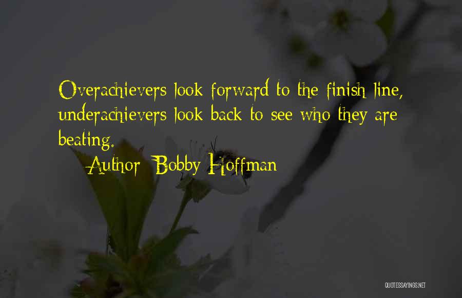 Bobby Hoffman Quotes: Overachievers Look Forward To The Finish Line, Underachievers Look Back To See Who They Are Beating.