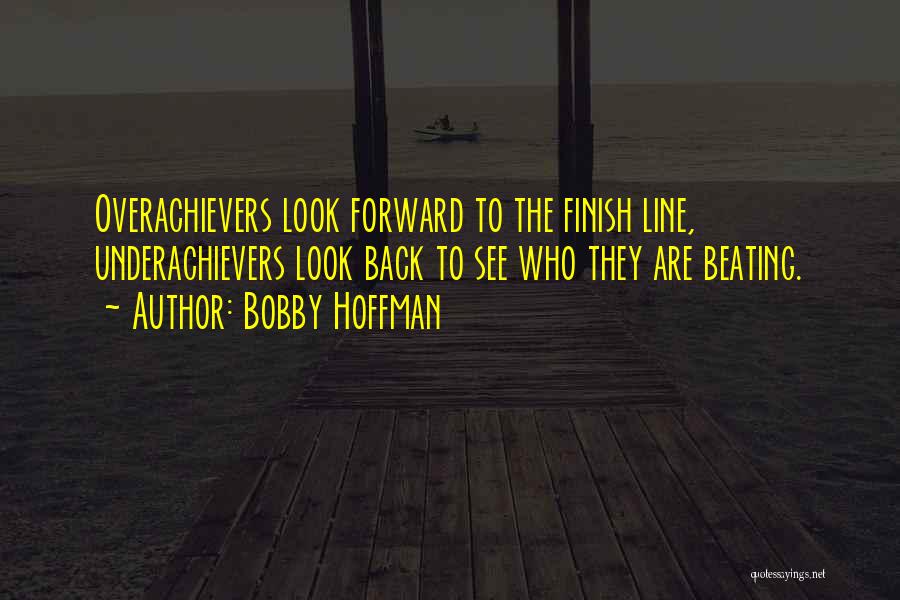 Bobby Hoffman Quotes: Overachievers Look Forward To The Finish Line, Underachievers Look Back To See Who They Are Beating.