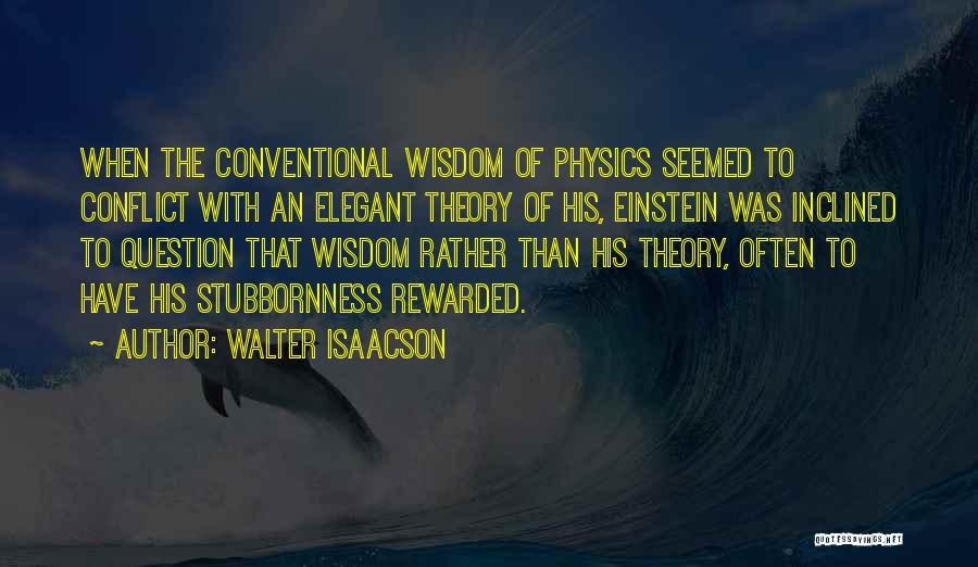 Walter Isaacson Quotes: When The Conventional Wisdom Of Physics Seemed To Conflict With An Elegant Theory Of His, Einstein Was Inclined To Question