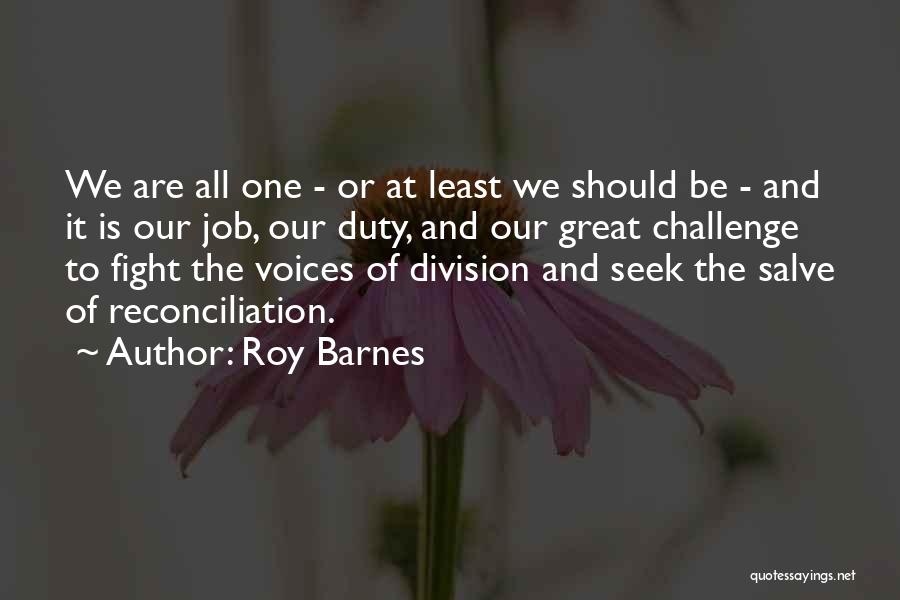 Roy Barnes Quotes: We Are All One - Or At Least We Should Be - And It Is Our Job, Our Duty, And