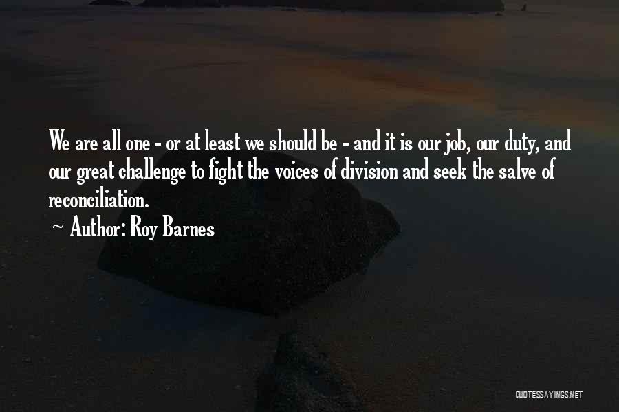 Roy Barnes Quotes: We Are All One - Or At Least We Should Be - And It Is Our Job, Our Duty, And