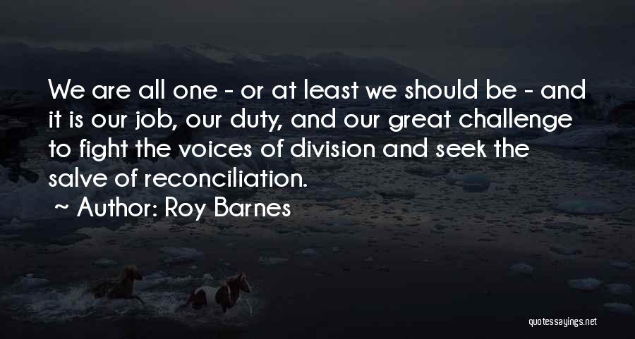 Roy Barnes Quotes: We Are All One - Or At Least We Should Be - And It Is Our Job, Our Duty, And