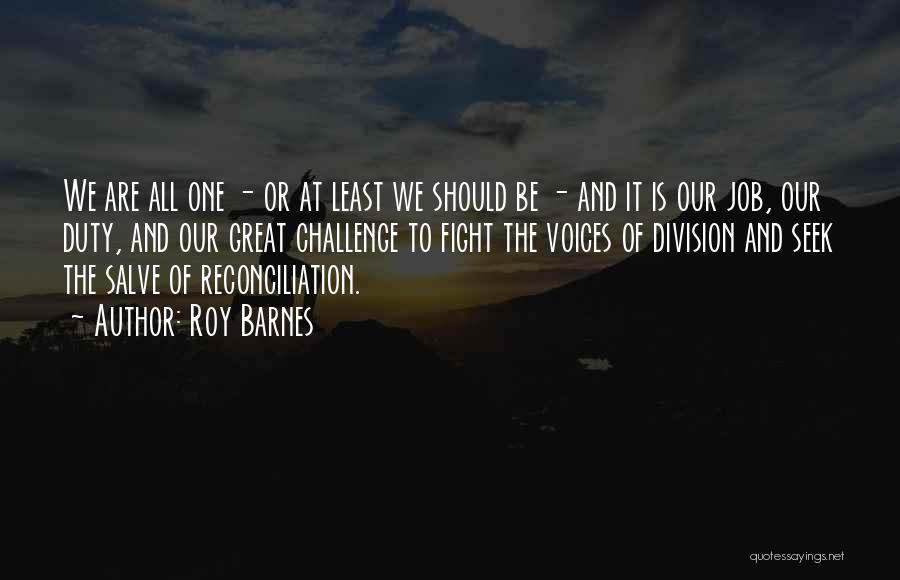 Roy Barnes Quotes: We Are All One - Or At Least We Should Be - And It Is Our Job, Our Duty, And