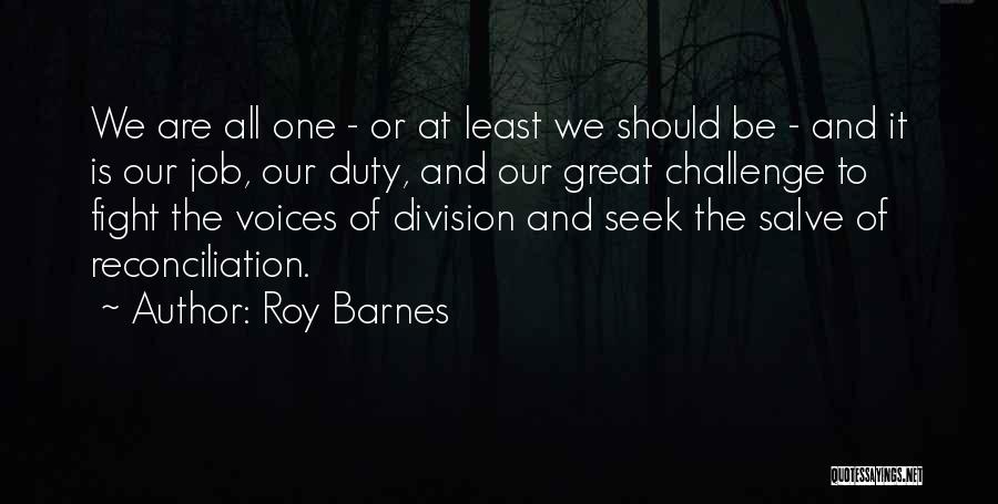 Roy Barnes Quotes: We Are All One - Or At Least We Should Be - And It Is Our Job, Our Duty, And