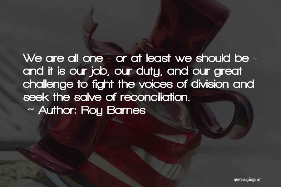 Roy Barnes Quotes: We Are All One - Or At Least We Should Be - And It Is Our Job, Our Duty, And