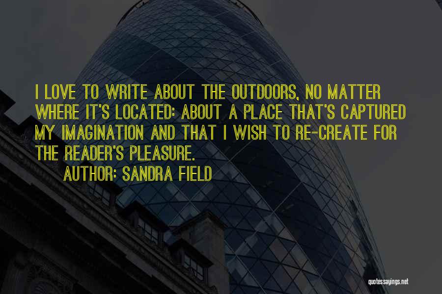 Sandra Field Quotes: I Love To Write About The Outdoors, No Matter Where It's Located: About A Place That's Captured My Imagination And