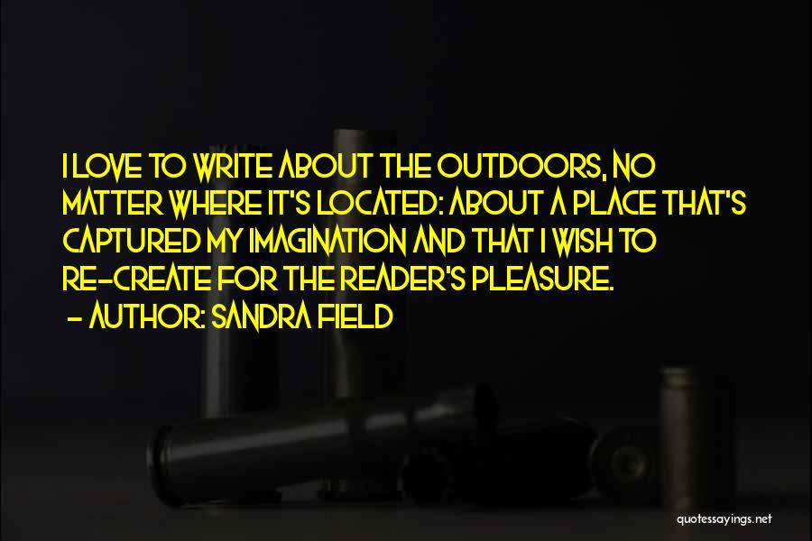 Sandra Field Quotes: I Love To Write About The Outdoors, No Matter Where It's Located: About A Place That's Captured My Imagination And