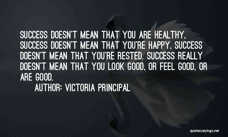 Victoria Principal Quotes: Success Doesn't Mean That You Are Healthy, Success Doesn't Mean That You're Happy, Success Doesn't Mean That You're Rested. Success