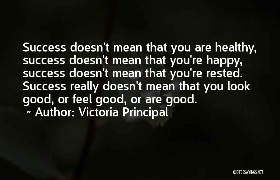Victoria Principal Quotes: Success Doesn't Mean That You Are Healthy, Success Doesn't Mean That You're Happy, Success Doesn't Mean That You're Rested. Success
