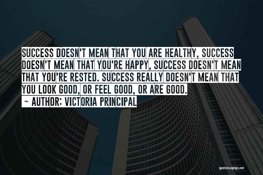 Victoria Principal Quotes: Success Doesn't Mean That You Are Healthy, Success Doesn't Mean That You're Happy, Success Doesn't Mean That You're Rested. Success