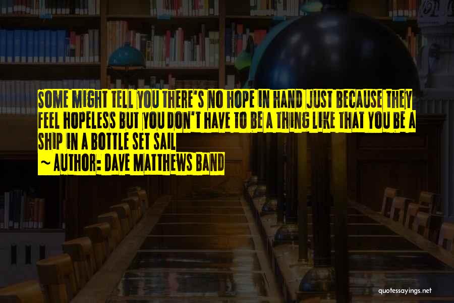 Dave Matthews Band Quotes: Some Might Tell You There's No Hope In Hand Just Because They Feel Hopeless But You Don't Have To Be