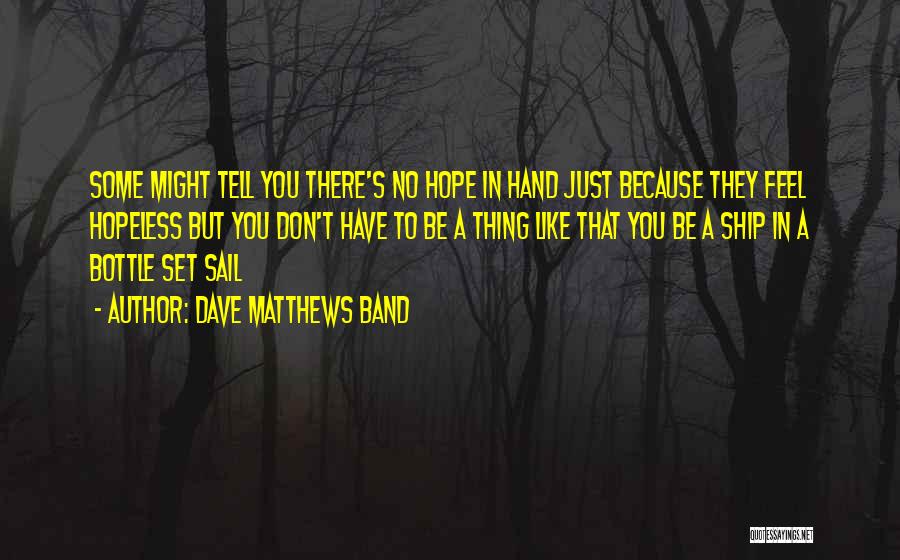 Dave Matthews Band Quotes: Some Might Tell You There's No Hope In Hand Just Because They Feel Hopeless But You Don't Have To Be