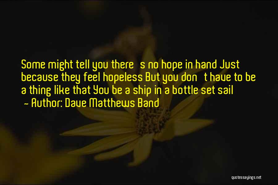 Dave Matthews Band Quotes: Some Might Tell You There's No Hope In Hand Just Because They Feel Hopeless But You Don't Have To Be