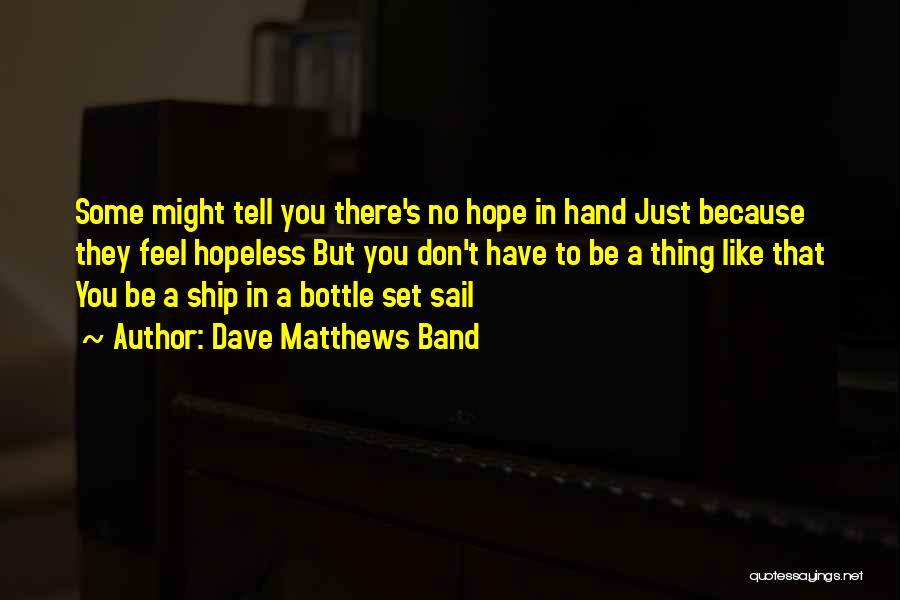 Dave Matthews Band Quotes: Some Might Tell You There's No Hope In Hand Just Because They Feel Hopeless But You Don't Have To Be