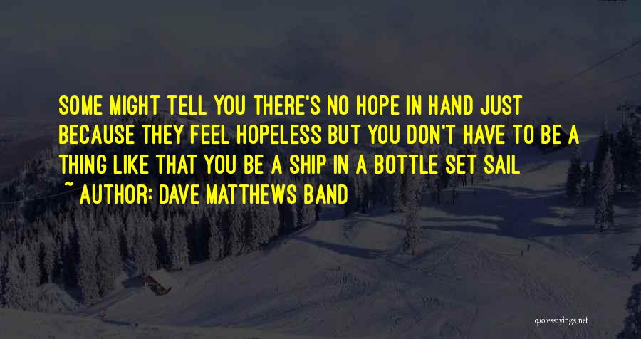 Dave Matthews Band Quotes: Some Might Tell You There's No Hope In Hand Just Because They Feel Hopeless But You Don't Have To Be