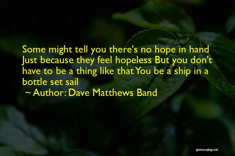 Dave Matthews Band Quotes: Some Might Tell You There's No Hope In Hand Just Because They Feel Hopeless But You Don't Have To Be