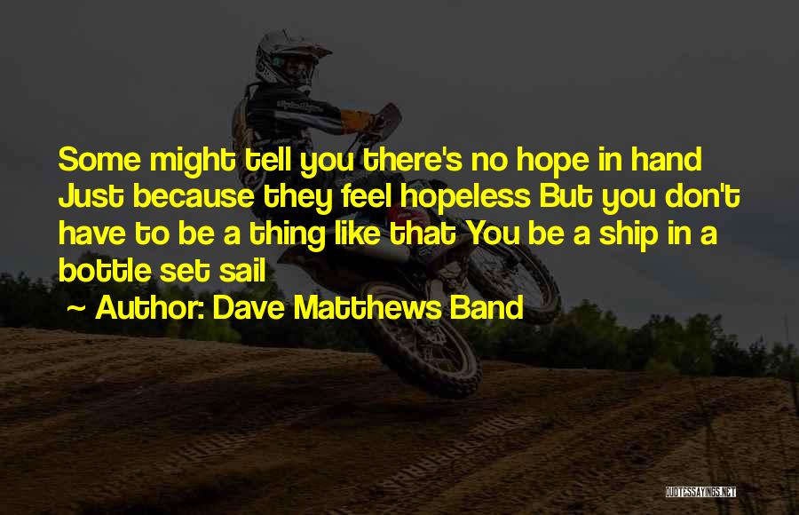 Dave Matthews Band Quotes: Some Might Tell You There's No Hope In Hand Just Because They Feel Hopeless But You Don't Have To Be