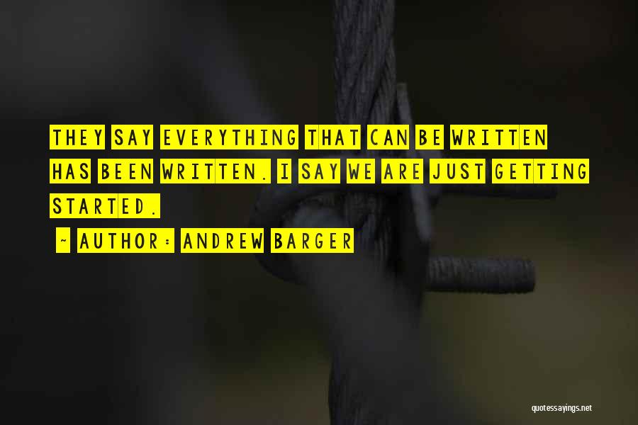 Andrew Barger Quotes: They Say Everything That Can Be Written Has Been Written. I Say We Are Just Getting Started.