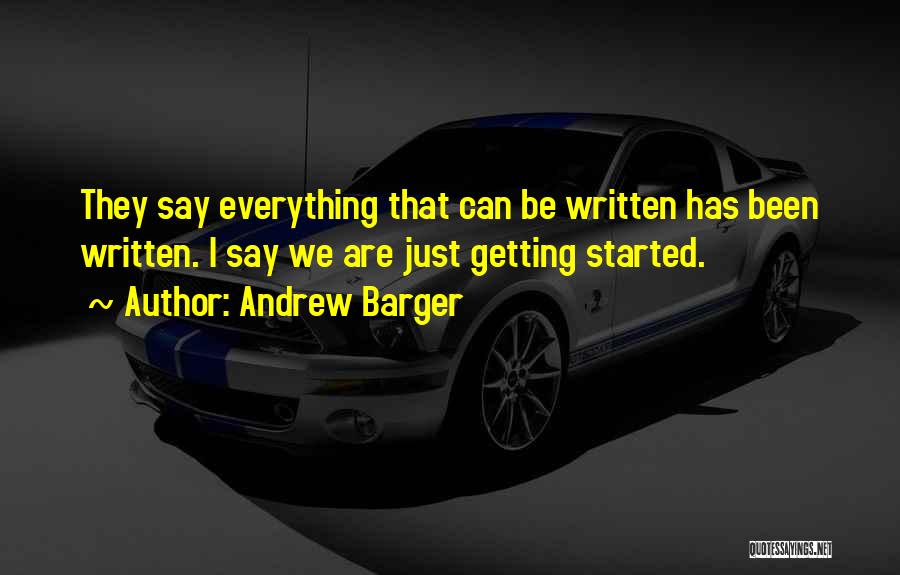 Andrew Barger Quotes: They Say Everything That Can Be Written Has Been Written. I Say We Are Just Getting Started.