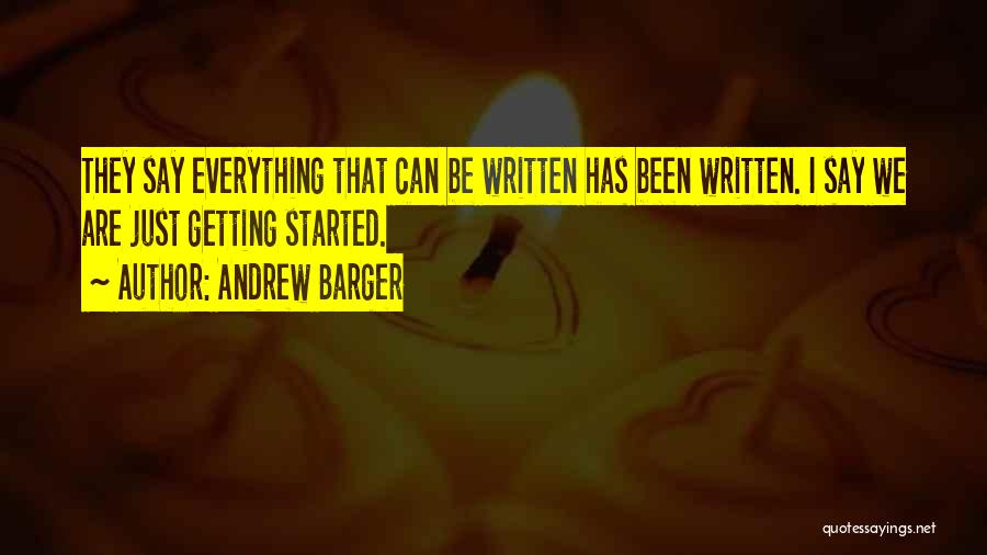 Andrew Barger Quotes: They Say Everything That Can Be Written Has Been Written. I Say We Are Just Getting Started.