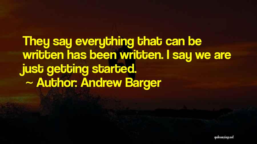 Andrew Barger Quotes: They Say Everything That Can Be Written Has Been Written. I Say We Are Just Getting Started.