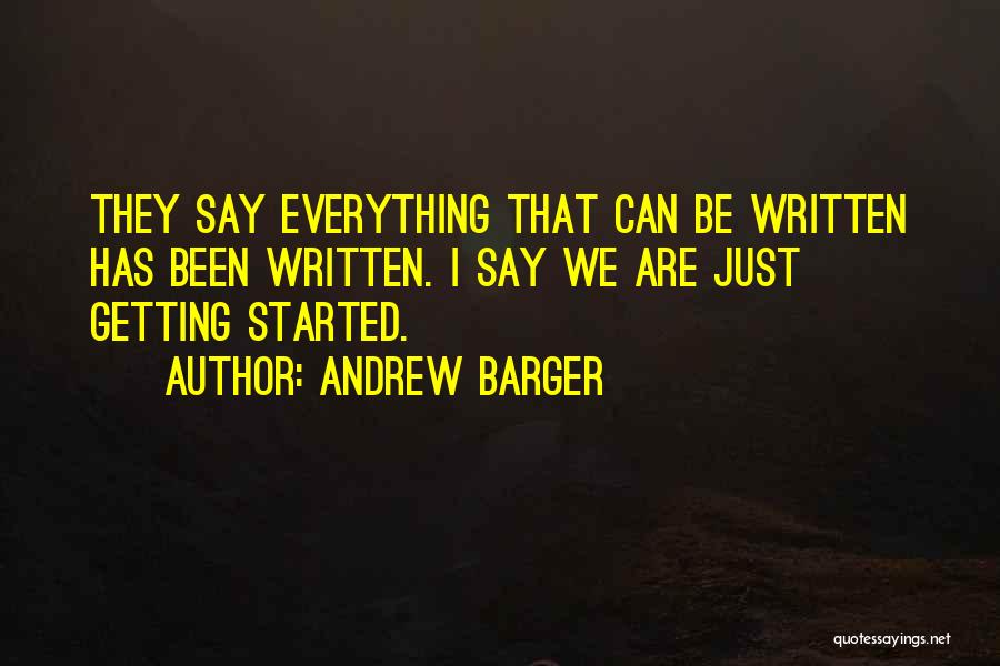 Andrew Barger Quotes: They Say Everything That Can Be Written Has Been Written. I Say We Are Just Getting Started.