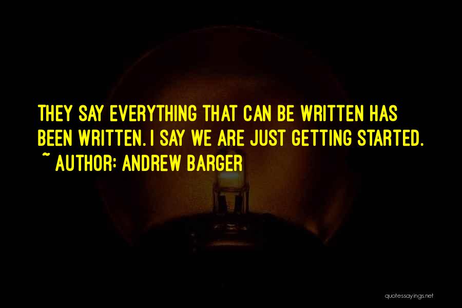 Andrew Barger Quotes: They Say Everything That Can Be Written Has Been Written. I Say We Are Just Getting Started.