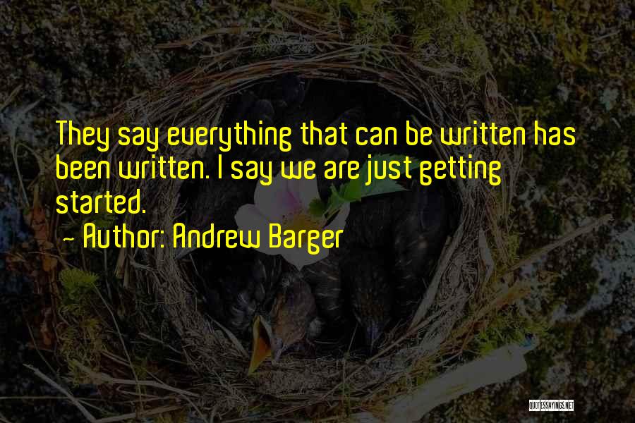 Andrew Barger Quotes: They Say Everything That Can Be Written Has Been Written. I Say We Are Just Getting Started.