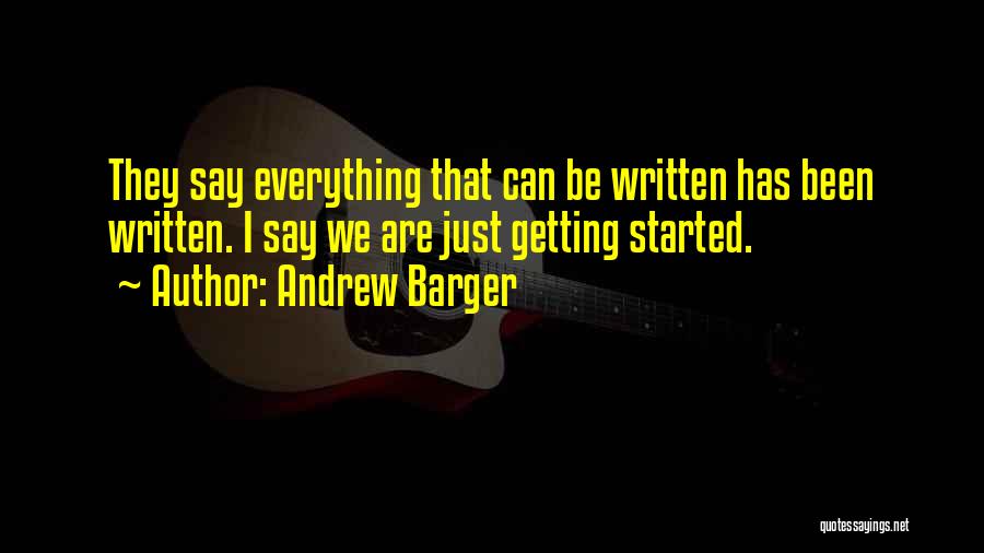 Andrew Barger Quotes: They Say Everything That Can Be Written Has Been Written. I Say We Are Just Getting Started.