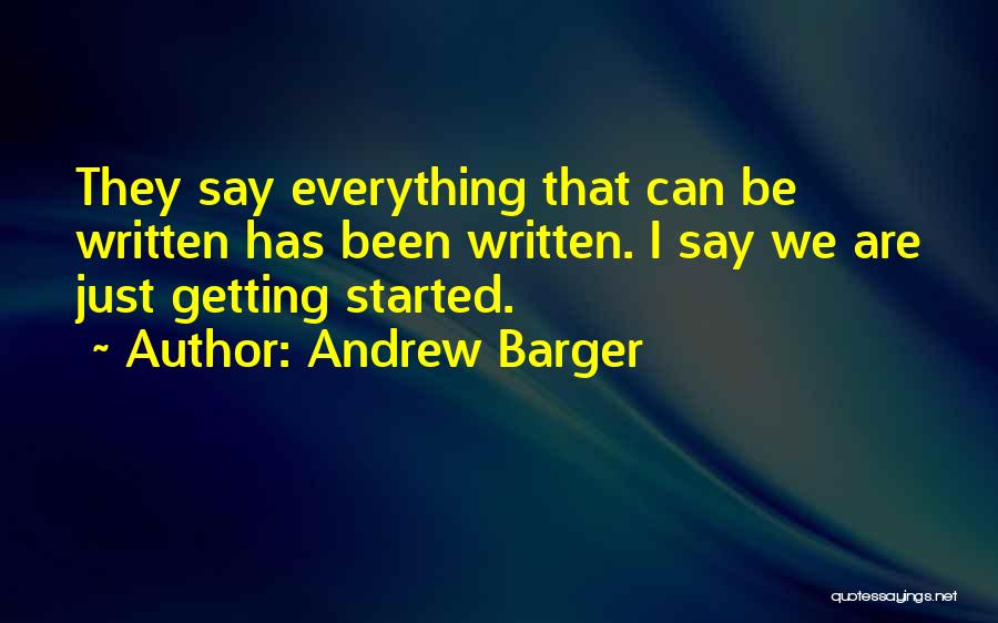 Andrew Barger Quotes: They Say Everything That Can Be Written Has Been Written. I Say We Are Just Getting Started.