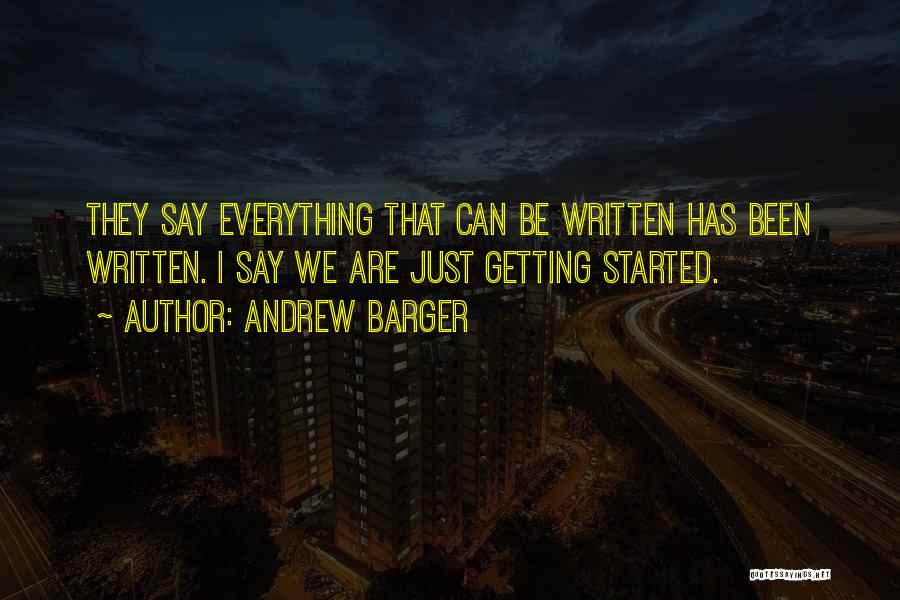 Andrew Barger Quotes: They Say Everything That Can Be Written Has Been Written. I Say We Are Just Getting Started.