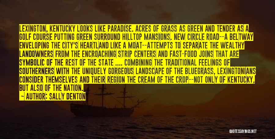 Sally Denton Quotes: Lexington, Kentucky Looks Like Paradise. Acres Of Grass As Green And Tender As A Golf Course Putting Green Surround Hilltop
